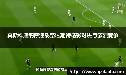 莫斯科迪纳摩迎战路达期待精彩对决与激烈竞争