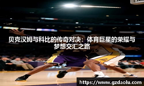 贝克汉姆与科比的传奇对决：体育巨星的荣耀与梦想交汇之路